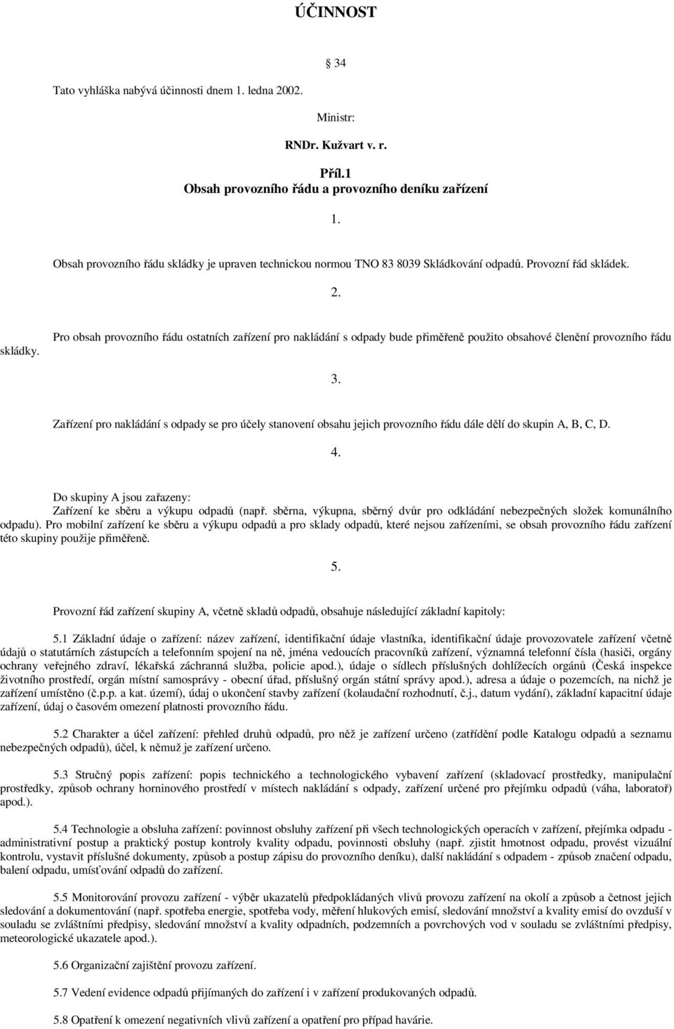 Zařízení pro nakládání s odpady se pro účely stanovení obsahu jejich provozního řádu dále dělí do skupin A, B, C, D. 4. Do skupiny A jsou zařazeny: Zařízení ke sběru a výkupu odpadů (např.