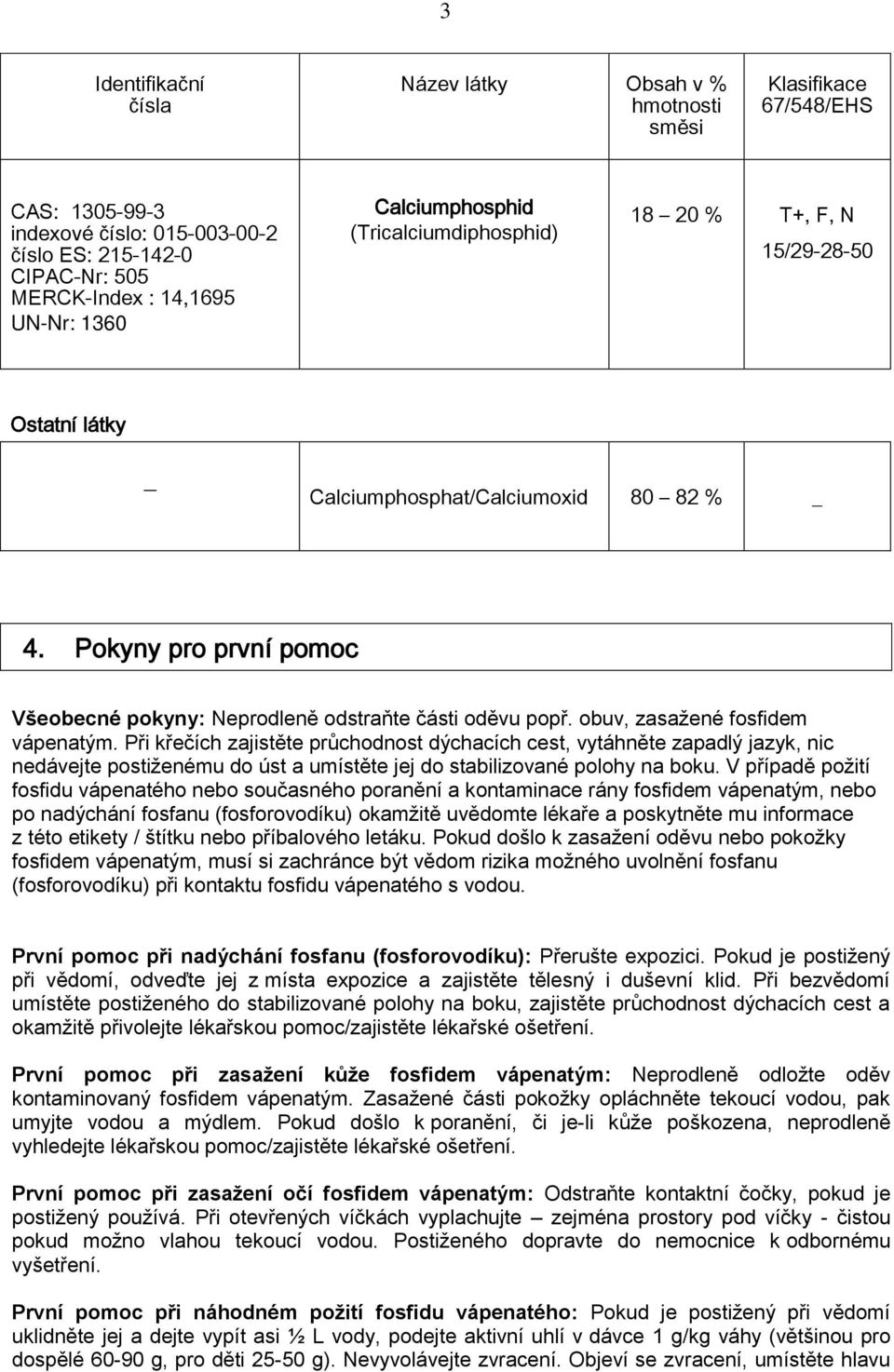 Pokyny pro první pomoc Všeobecné pokyny: Neprodleně odstraňte části oděvu popř. obuv, zasažené fosfidem vápenatým.