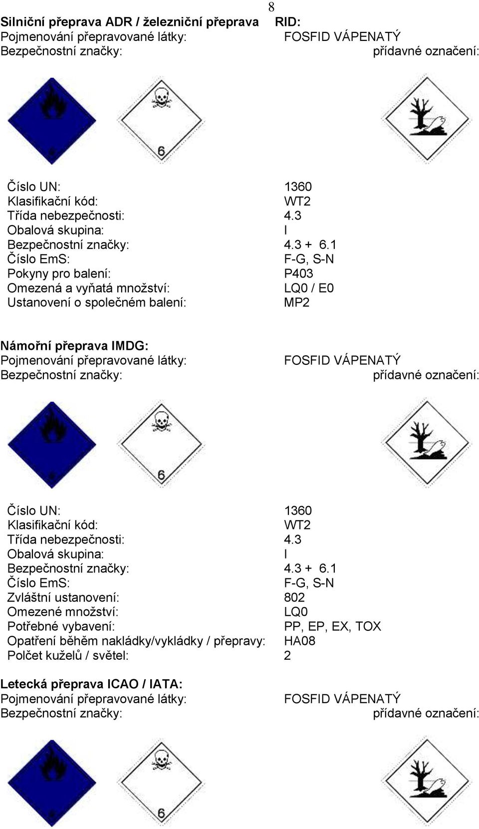 1 Číslo EmS: F-G, S-N Pokyny pro balení: P403 Omezená a vyňatá množství: LQ0 / E0 Ustanovení o společném balení: MP2 Námořní přeprava IMDG: Pojmenování přepravované látky: Bezpečnostní značky: FOSFID