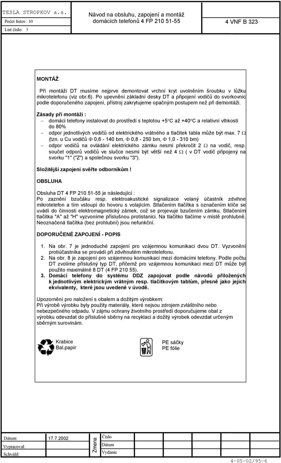 Zásady při montáži : domácí telefony instalovat do prostředí s teplotou +5 C až +40 C a relativní vlhkostí do 80% odpor jednotlivých vodičů od elektrického vrátného a tlačítek tabla může být max.