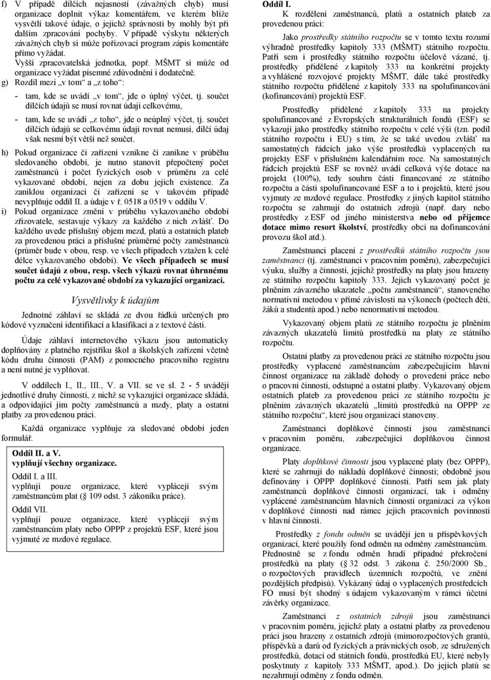 MŠMT si může od organizace vyžádat písemné zdůvodnění i dodatečně. g) Rozdíl mezi v tom a z toho : - tam, kde se uvádí v tom, jde o úplný výčet, tj.