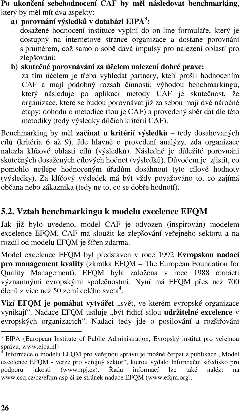 za tím účelem je třeba vyhledat partnery, kteří prošli hodnocením CAF a mají podobný rozsah činnosti; výhodou benchmarkingu, který následuje po aplikaci metody CAF je skutečnost, že organizace, které