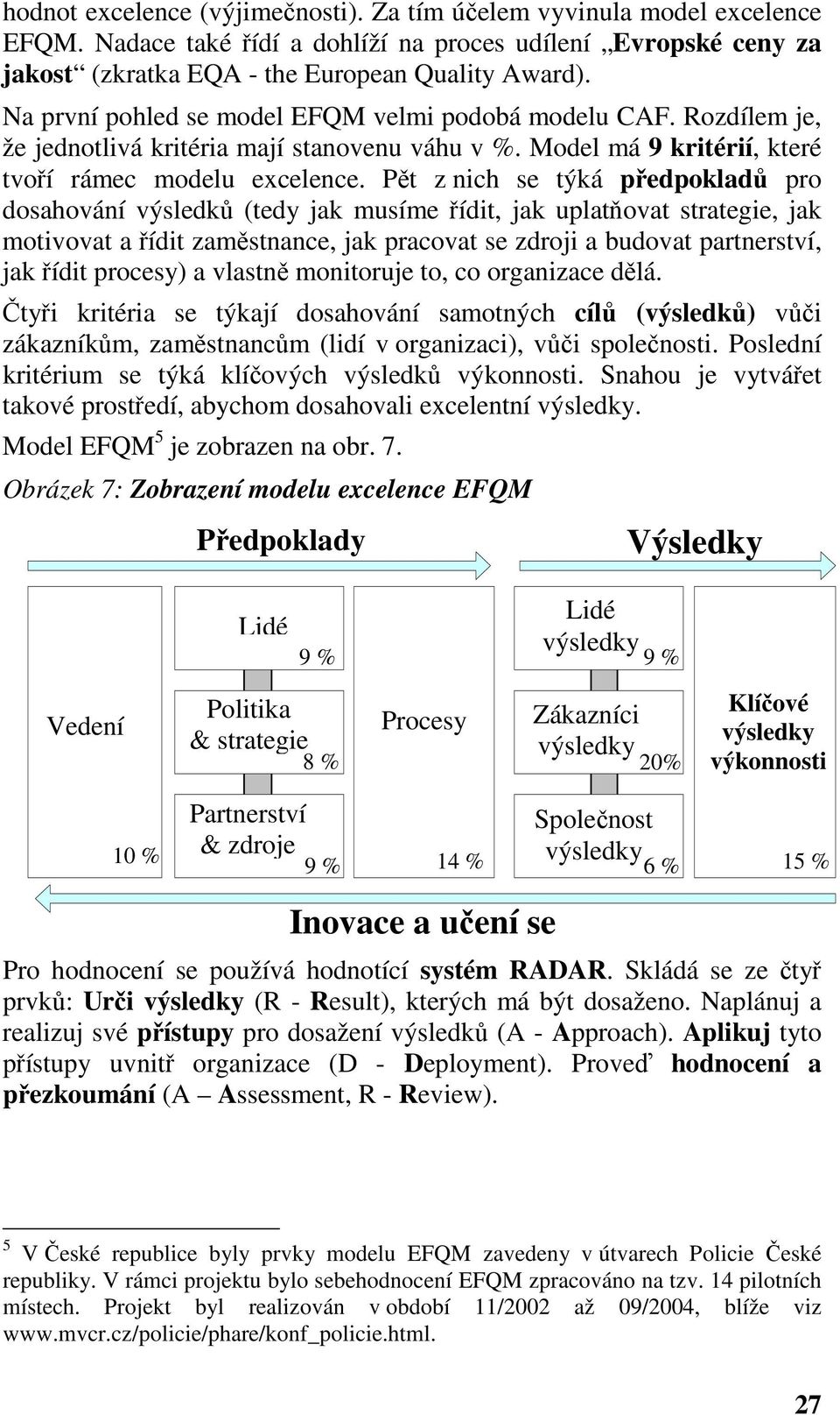 Pět z nich se týká předpokladů pro dosahování výsledků (tedy jak musíme řídit, jak uplatňovat strategie, jak motivovat a řídit zaměstnance, jak pracovat se zdroji a budovat partnerství, jak řídit