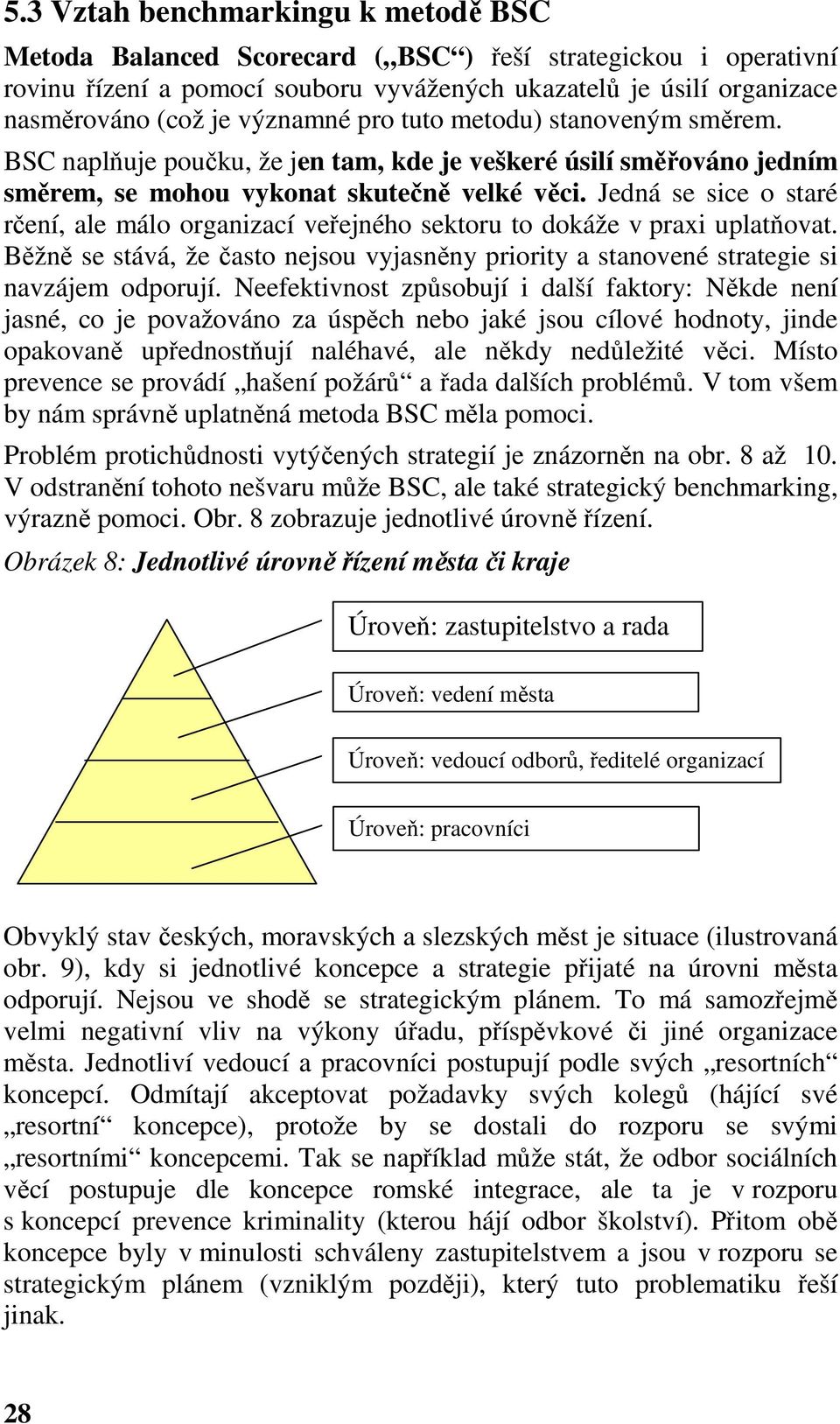 Jedná se sice o staré rčení, ale málo organizací veřejného sektoru to dokáže v praxi uplatňovat. Běžně se stává, že často nejsou vyjasněny priority a stanovené strategie si navzájem odporují.