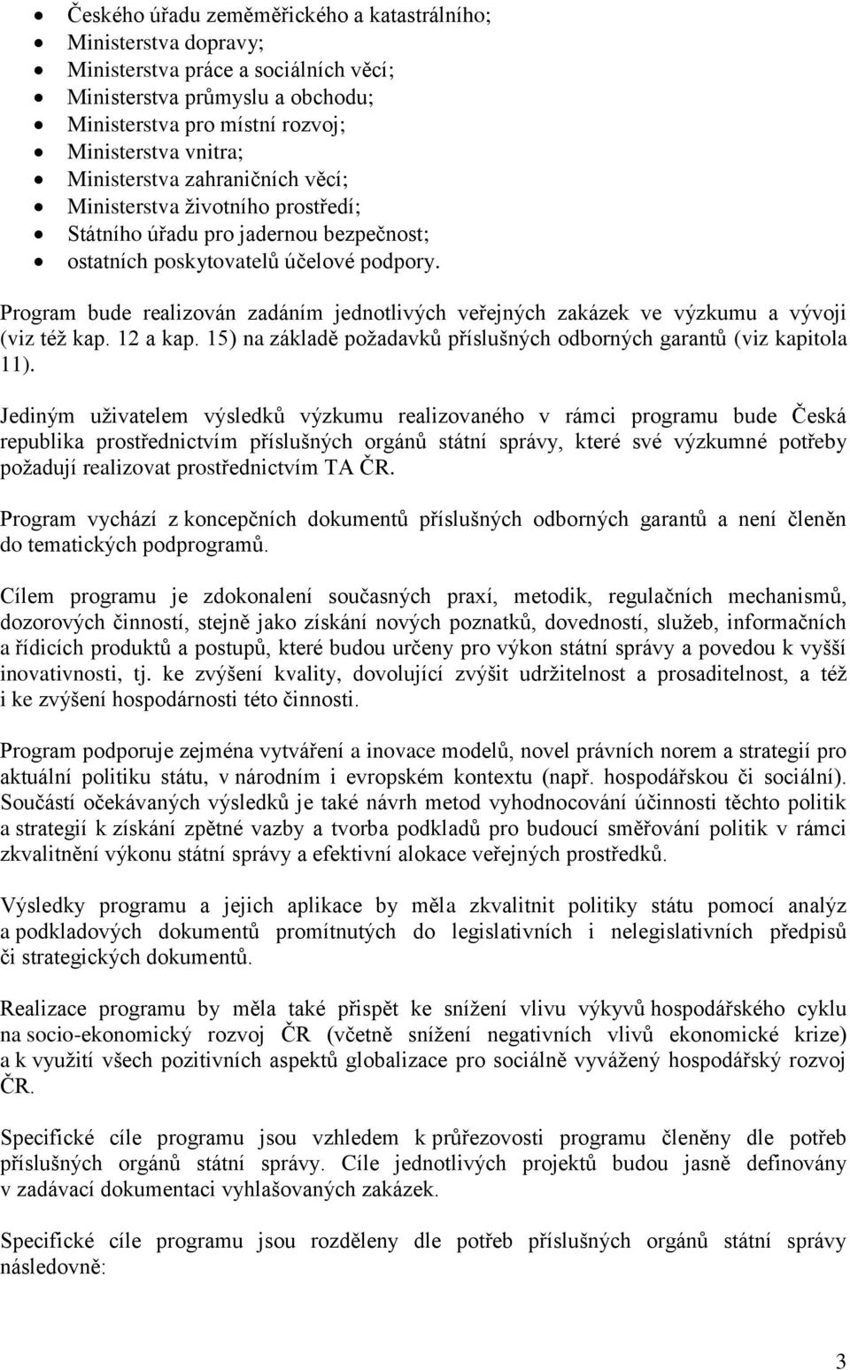 Program bude realizován zadáním jednotlivých veřejných zakázek ve výzkumu a vývoji (viz též kap. 12 a kap. 15) na základě požadavků příslušných odborných garantů (viz kapitola 11).