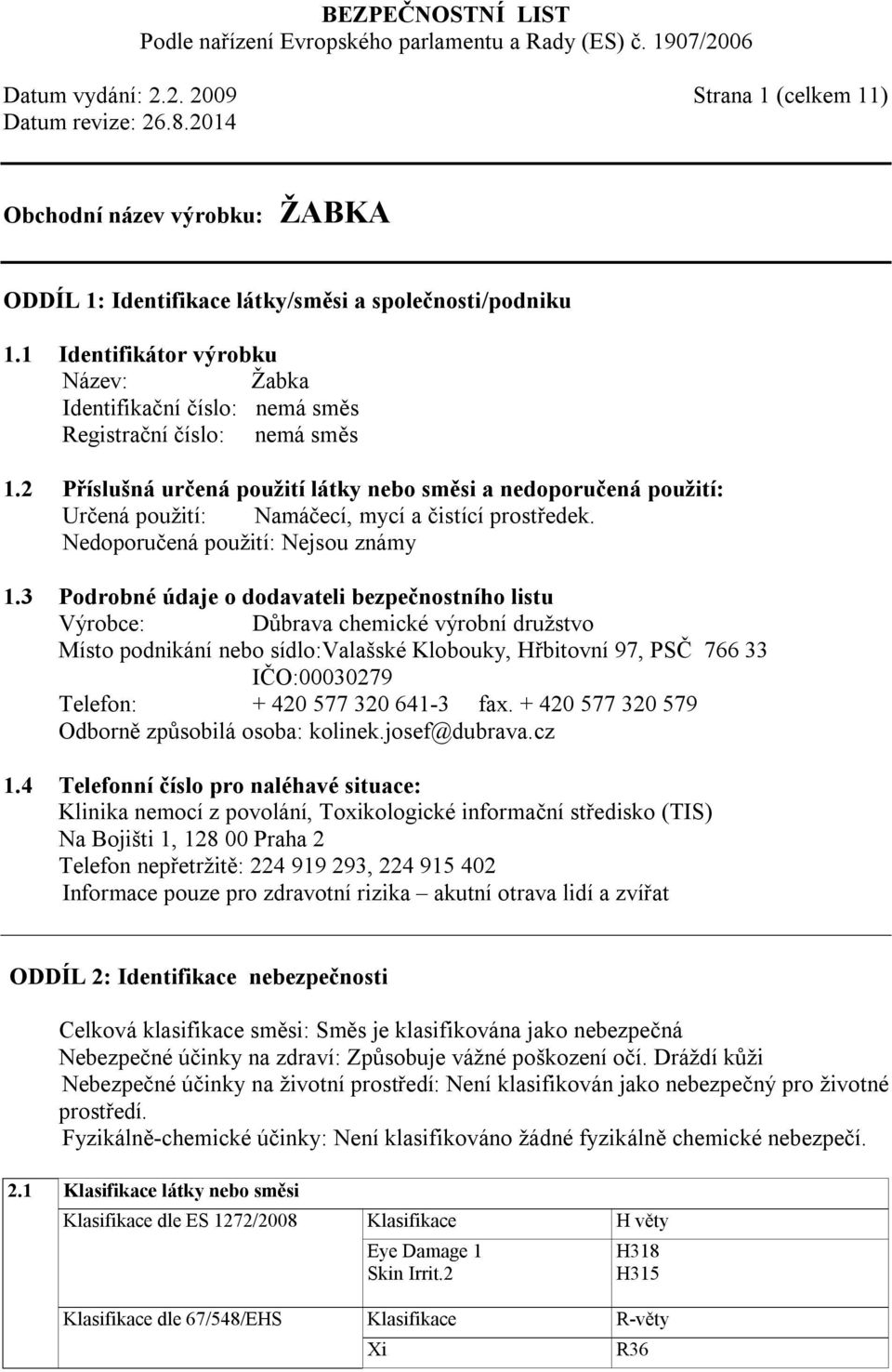 2 Příslušná určená použití látky nebo směsi a nedoporučená použití: Určená použití: Namáčecí, mycí a čistící prostředek. Nedoporučená použití: Nejsou známy 1.