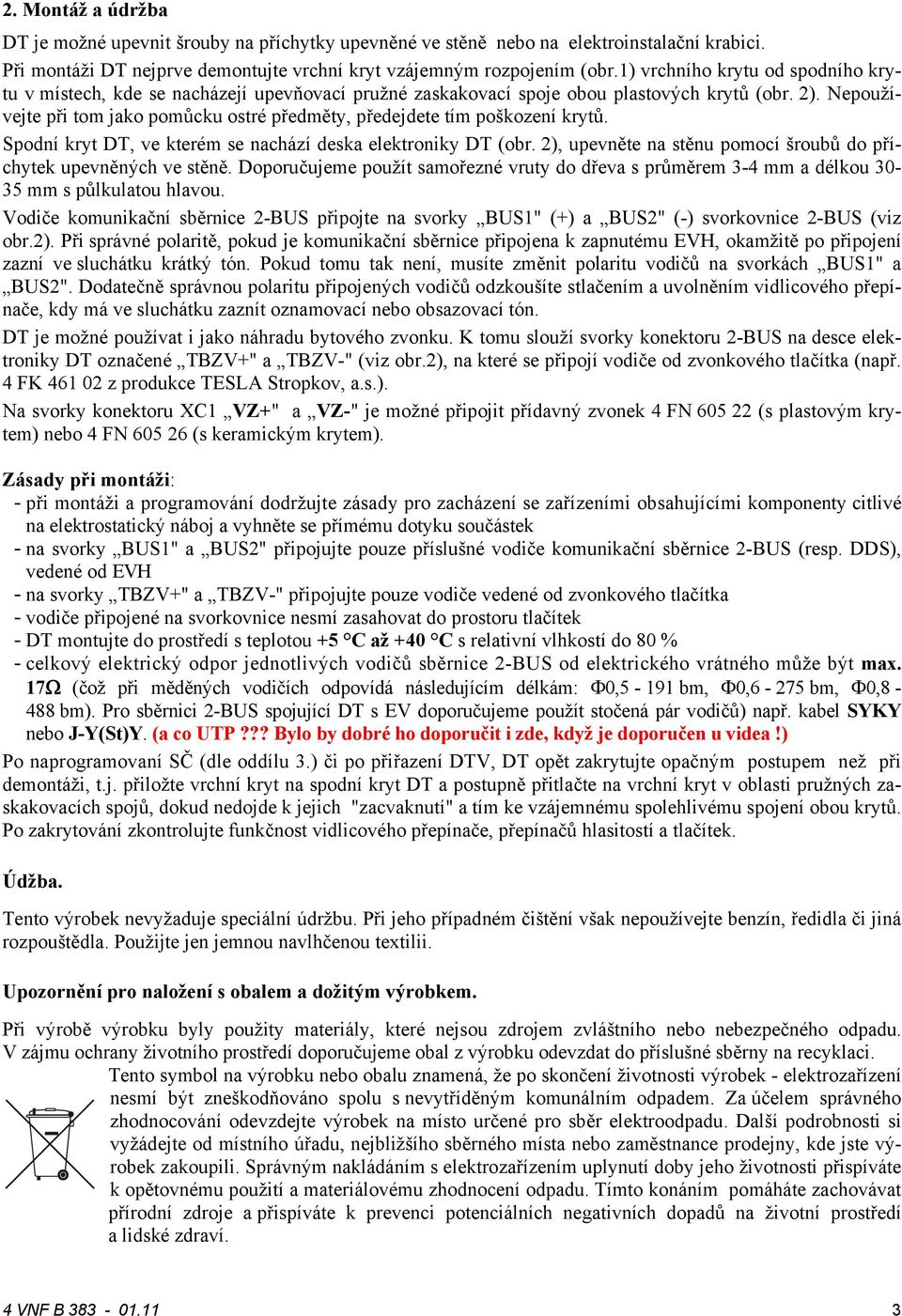 Nepoužívejte při tom jako pomůcku ostré předměty, předejdete tím poškození krytů. Spodní kryt DT, ve kterém se nachází deska elektroniky DT (obr.