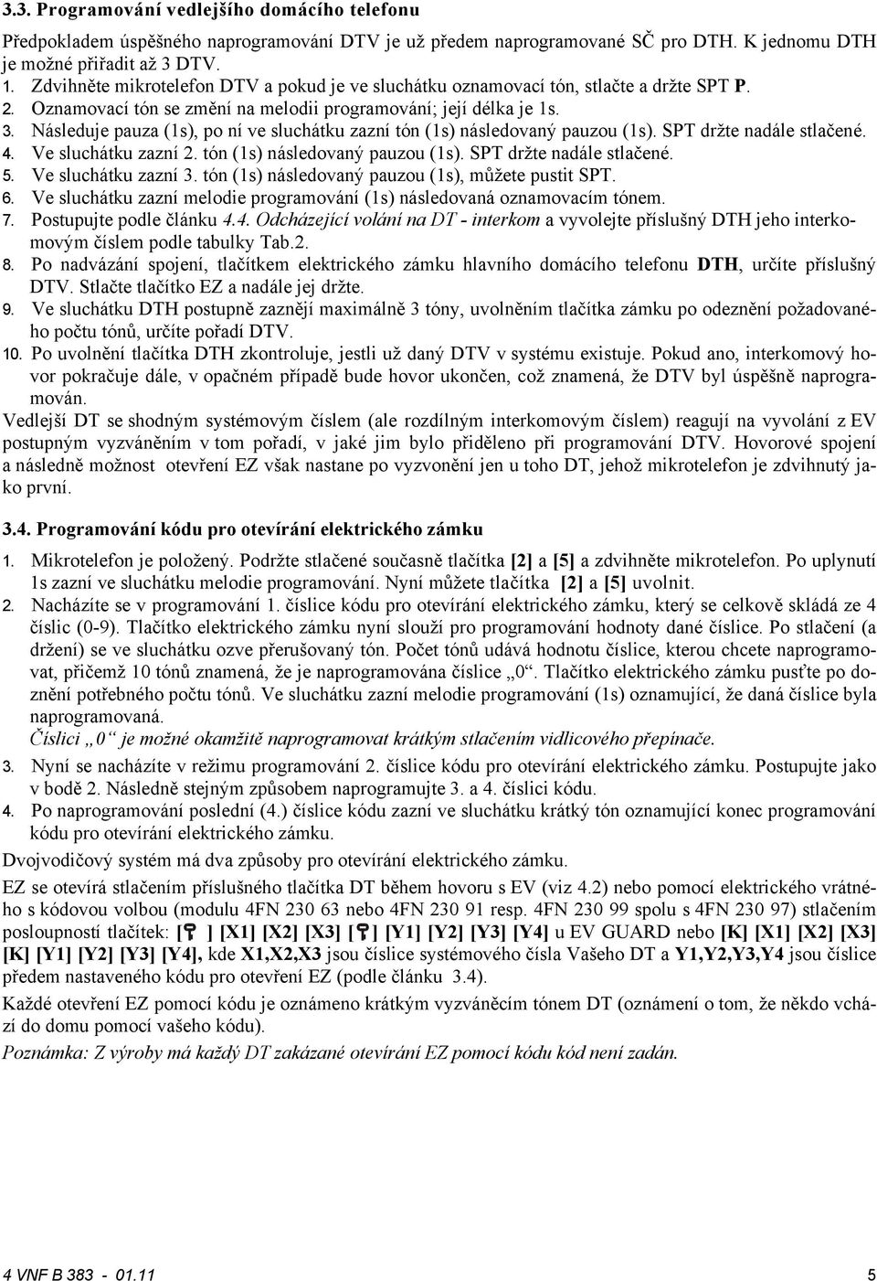 Následuje pauza (1s), po ní ve sluchátku zazní tón (1s) následovaný pauzou (1s). SPT držte nadále stlačené. 4. Ve sluchátku zazní. tón (1s) následovaný pauzou (1s). SPT držte nadále stlačené. 5.