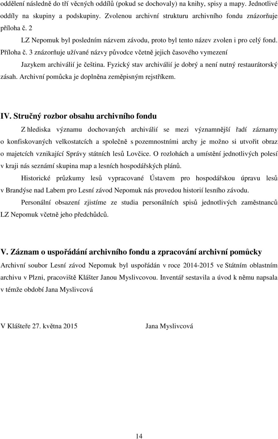 Fyzický stav archiválií je dobrý a není nutný restaurátorský zásah. Archivní pomůcka je doplněna zeměpisným rejstříkem. IV.