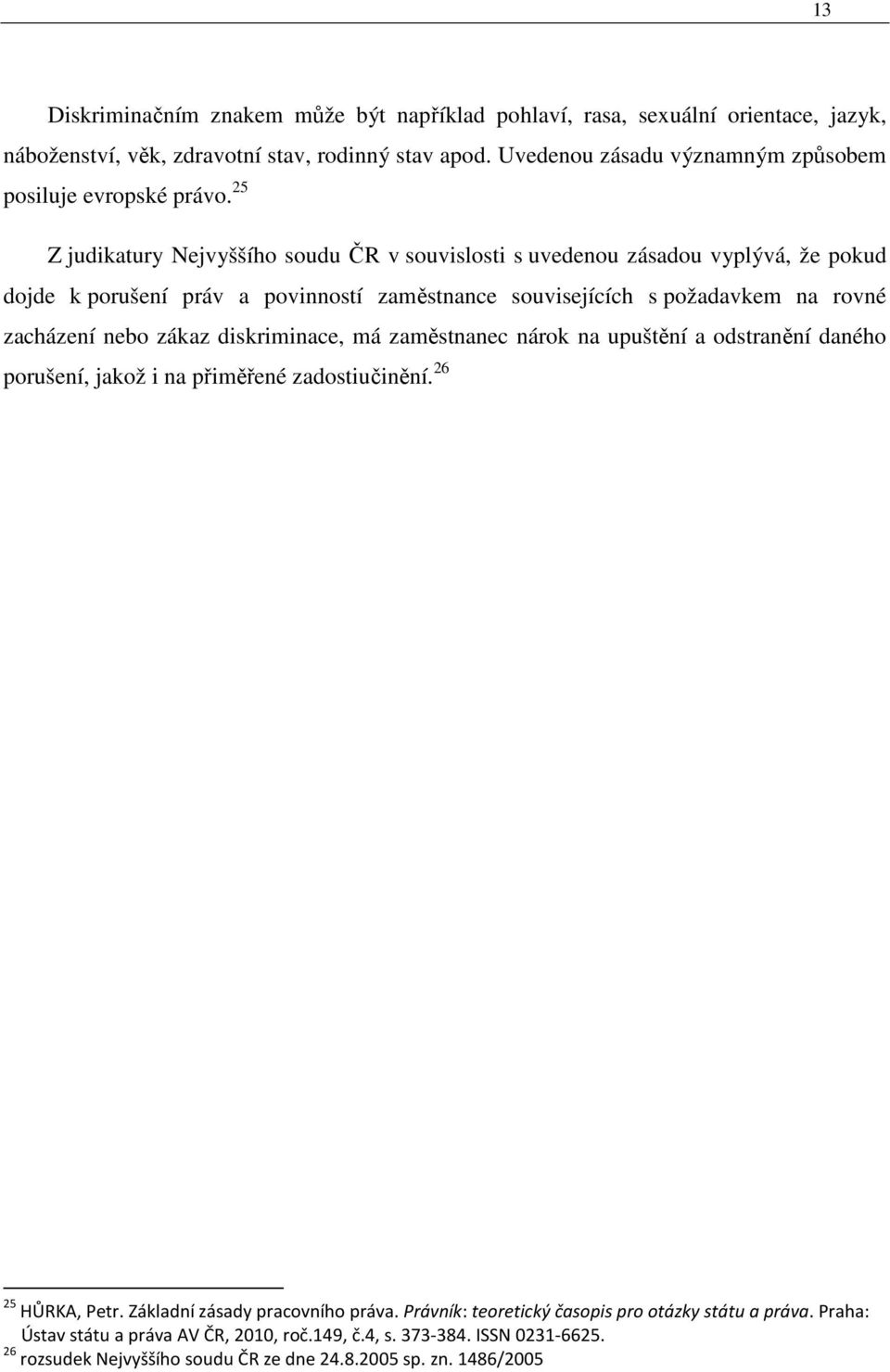 25 Z judikatury Nejvyššího soudu ČR v souvislosti s uvedenou zásadou vyplývá, že pokud dojde k porušení práv a povinností zaměstnance souvisejících s požadavkem na rovné zacházení nebo