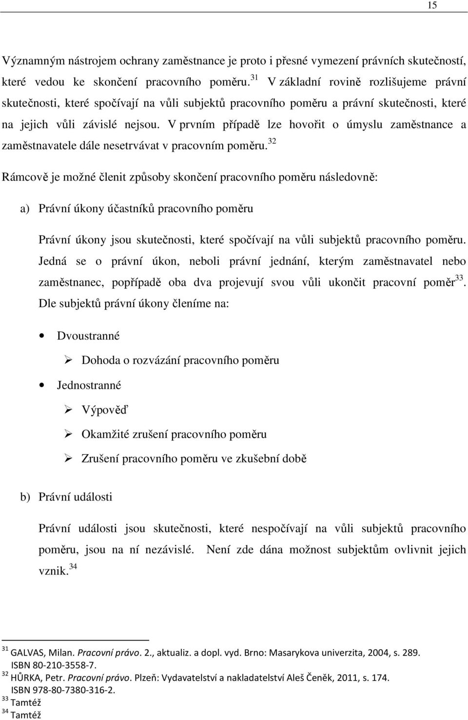 V prvním případě lze hovořit o úmyslu zaměstnance a zaměstnavatele dále nesetrvávat v pracovním poměru.