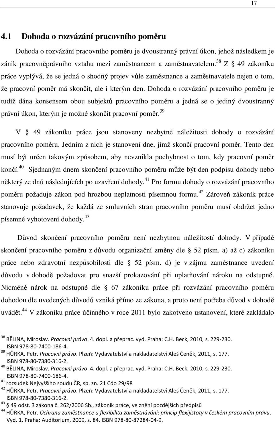Dohoda o rozvázání pracovního poměru je tudíž dána konsensem obou subjektů pracovního poměru a jedná se o jediný dvoustranný právní úkon, kterým je možné skončit pracovní poměr.