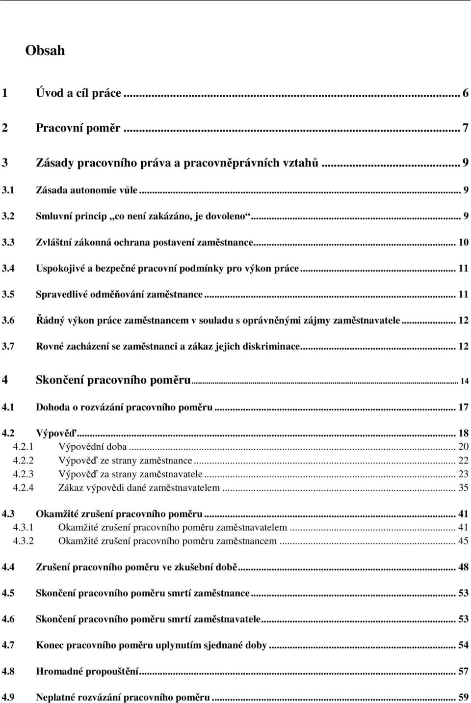 .. 12 3.7 Rovné zacházení se zaměstnanci a zákaz jejich diskriminace... 12 4 Skončení pracovního poměru... 14 4.1 Dohoda o rozvázání pracovního poměru... 17 4.2 Výpověď... 18 4.2.1 Výpovědní doba.