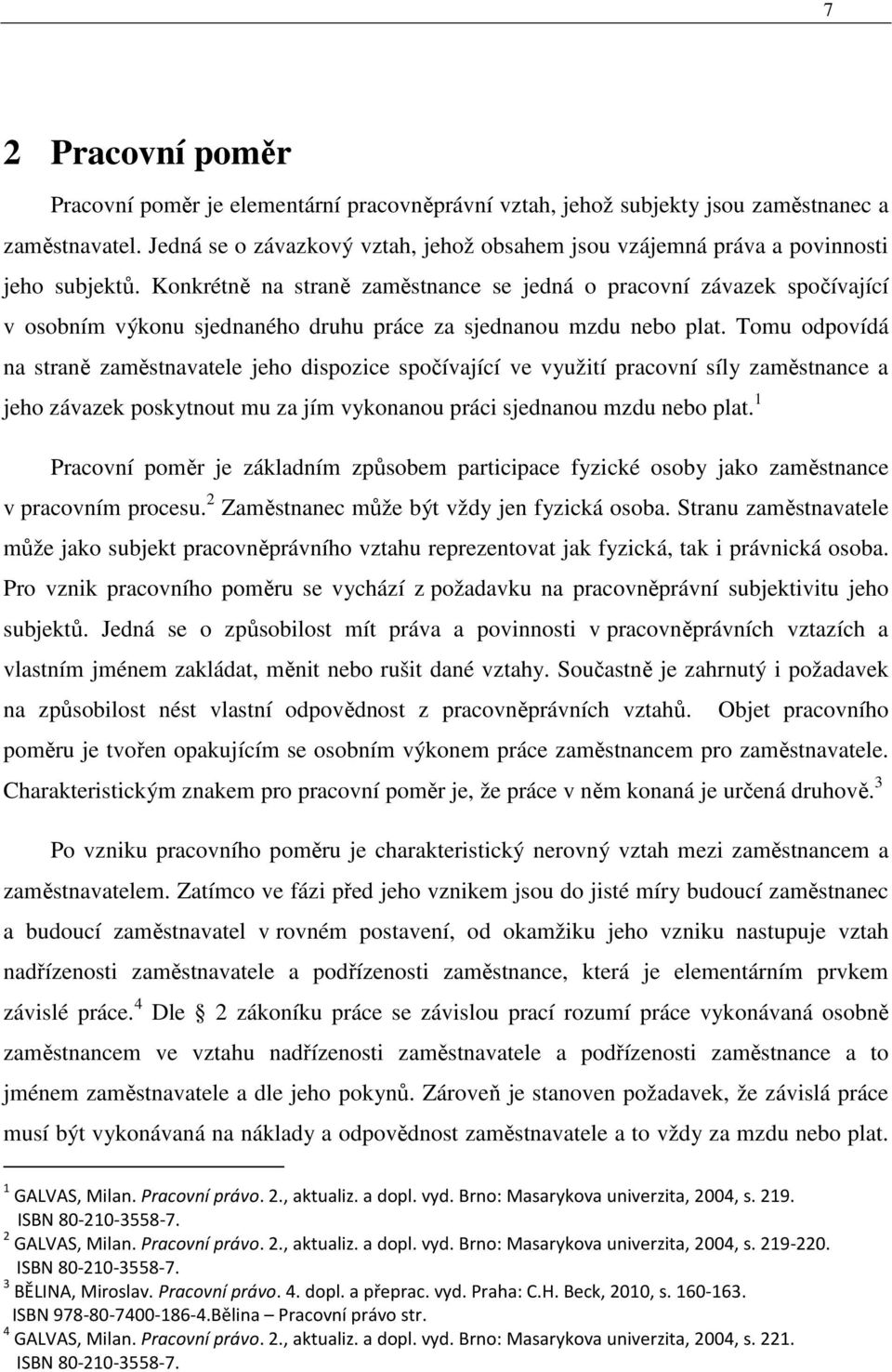 Konkrétně na straně zaměstnance se jedná o pracovní závazek spočívající v osobním výkonu sjednaného druhu práce za sjednanou mzdu nebo plat.