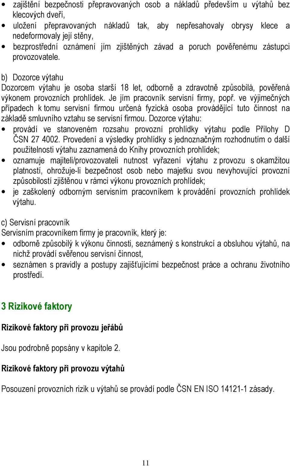 b) Dozorce výtahu Dozorcem výtahu je osoba starší 18 let, odborně a zdravotně způsobilá, pověřená výkonem provozních prohlídek. Je jím pracovník servisní firmy, popř.