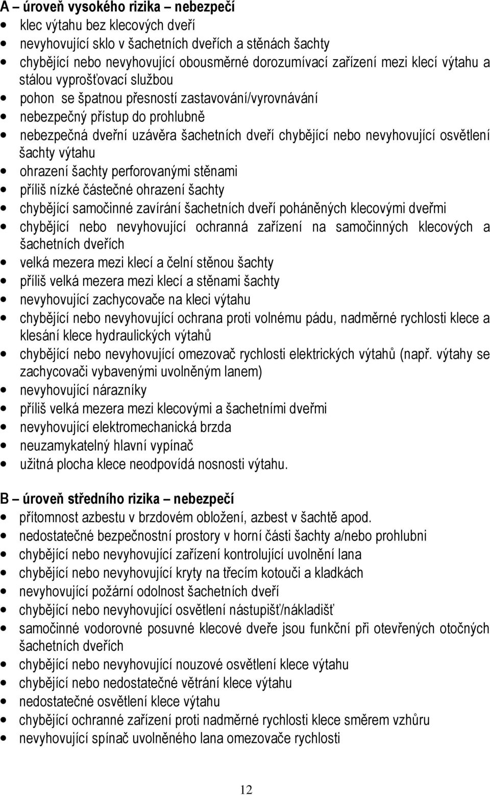 osvětlení šachty výtahu ohrazení šachty perforovanými stěnami příliš nízké částečné ohrazení šachty chybějící samočinné zavírání šachetních dveří poháněných klecovými dveřmi chybějící nebo