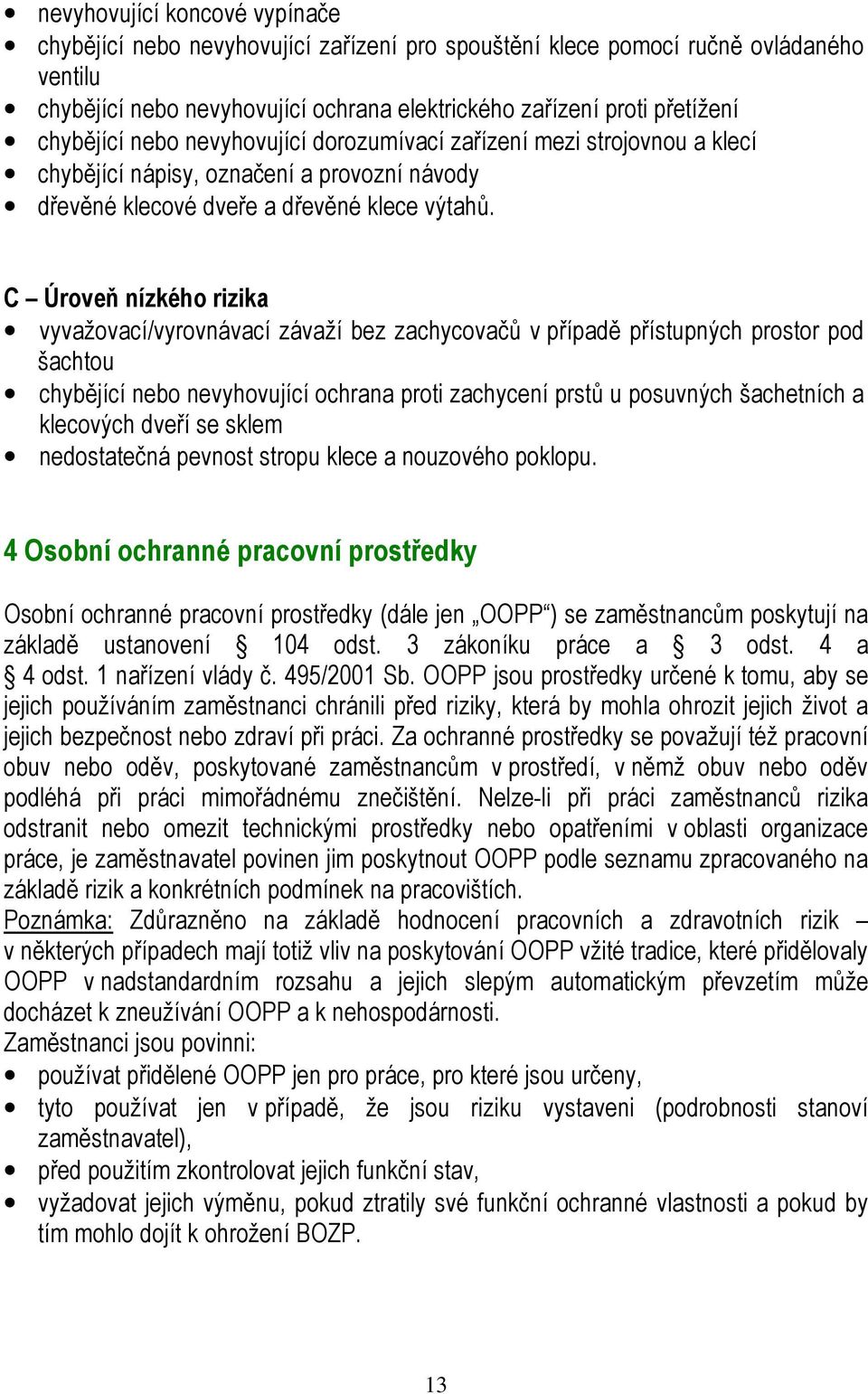 C Úroveň nízkého rizika vyvažovací/vyrovnávací závaží bez zachycovačů v případě přístupných prostor pod šachtou chybějící nebo nevyhovující ochrana proti zachycení prstů u posuvných šachetních a