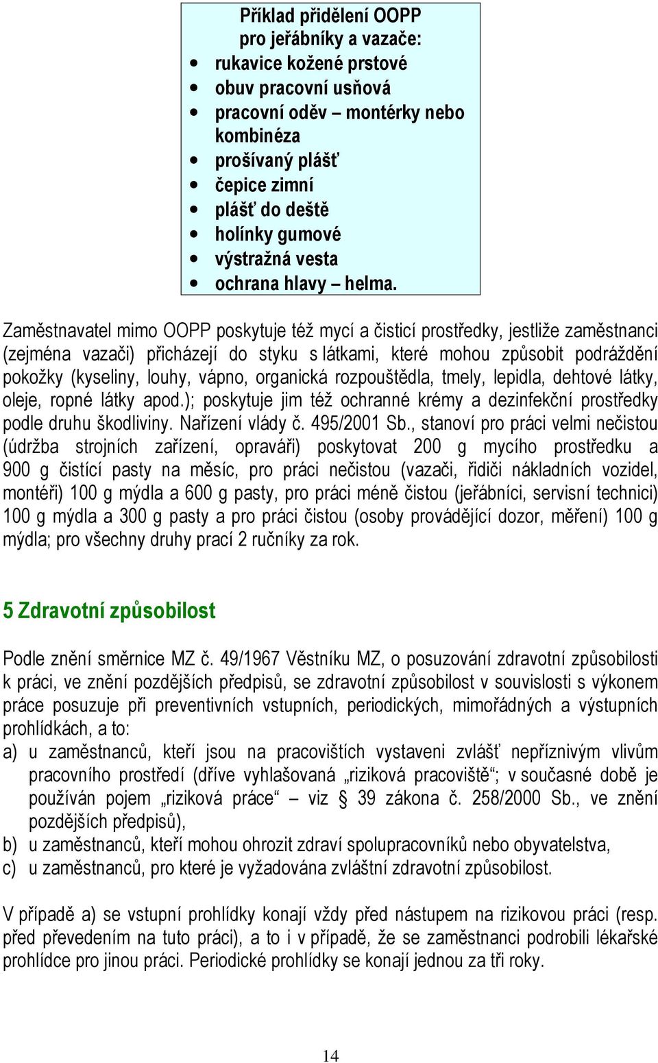 Zaměstnavatel mimo OOPP poskytuje též mycí a čisticí prostředky, jestliže zaměstnanci (zejména vazači) přicházejí do styku s látkami, které mohou způsobit podráždění pokožky (kyseliny, louhy, vápno,