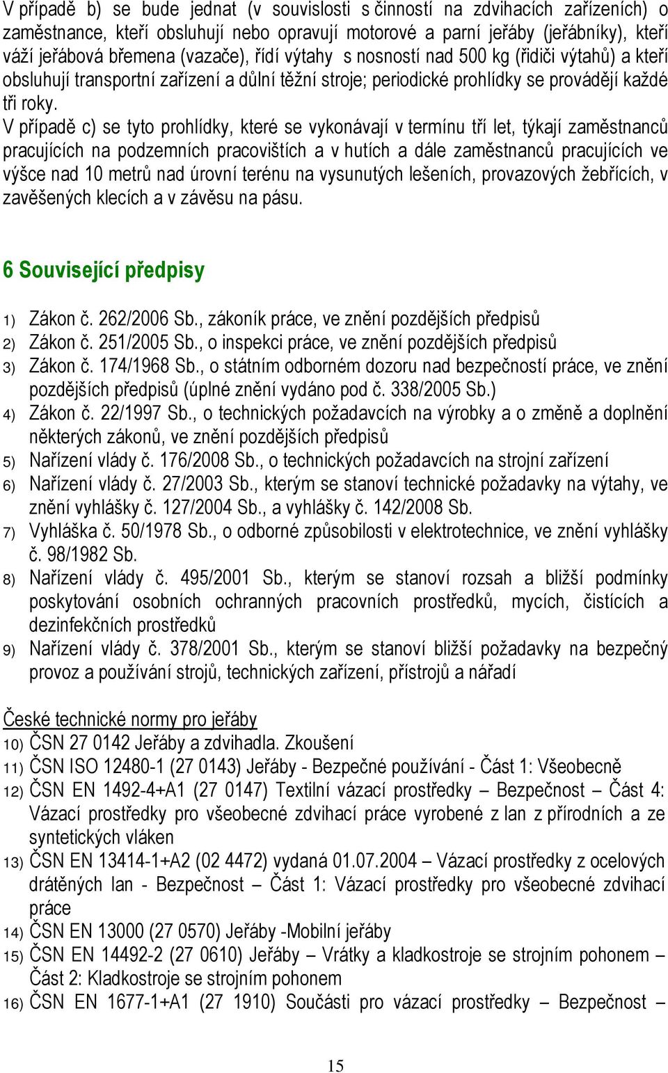 V případě c) se tyto prohlídky, které se vykonávají v termínu tří let, týkají zaměstnanců pracujících na podzemních pracovištích a v hutích a dále zaměstnanců pracujících ve výšce nad 10 metrů nad