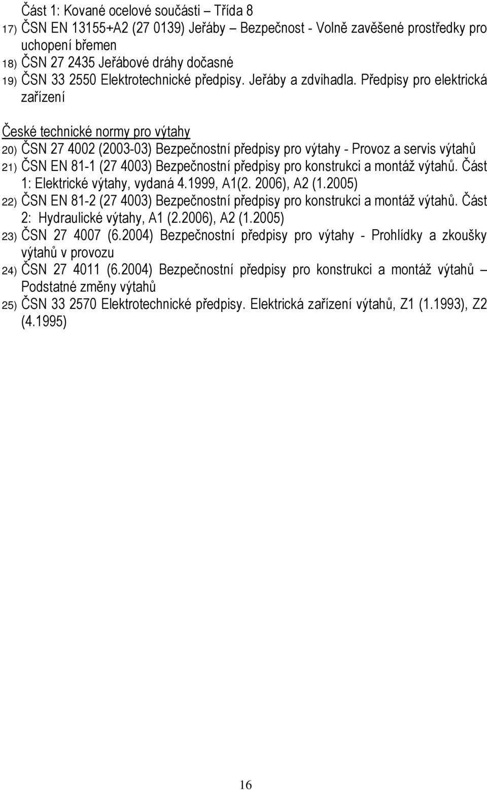 Předpisy pro elektrická zařízení České technické normy pro výtahy 20) ČSN 27 4002 (2003-03) Bezpečnostní předpisy pro výtahy - Provoz a servis výtahů 21) ČSN EN 81-1 (27 4003) Bezpečnostní předpisy