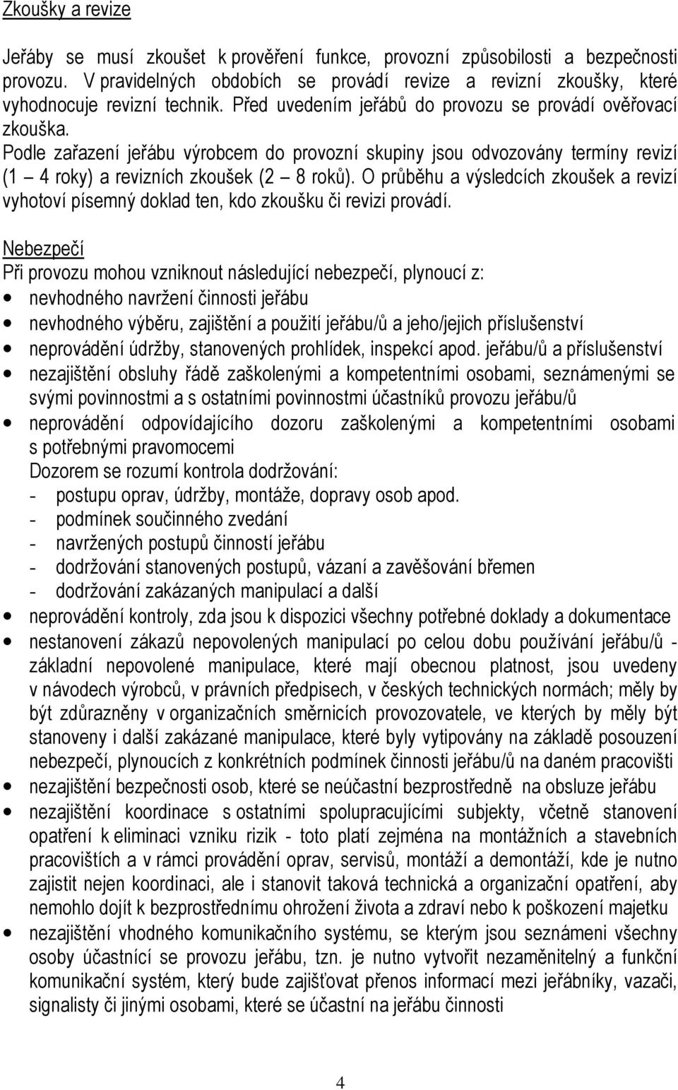 O průběhu a výsledcích zkoušek a revizí vyhotoví písemný doklad ten, kdo zkoušku či revizi provádí.