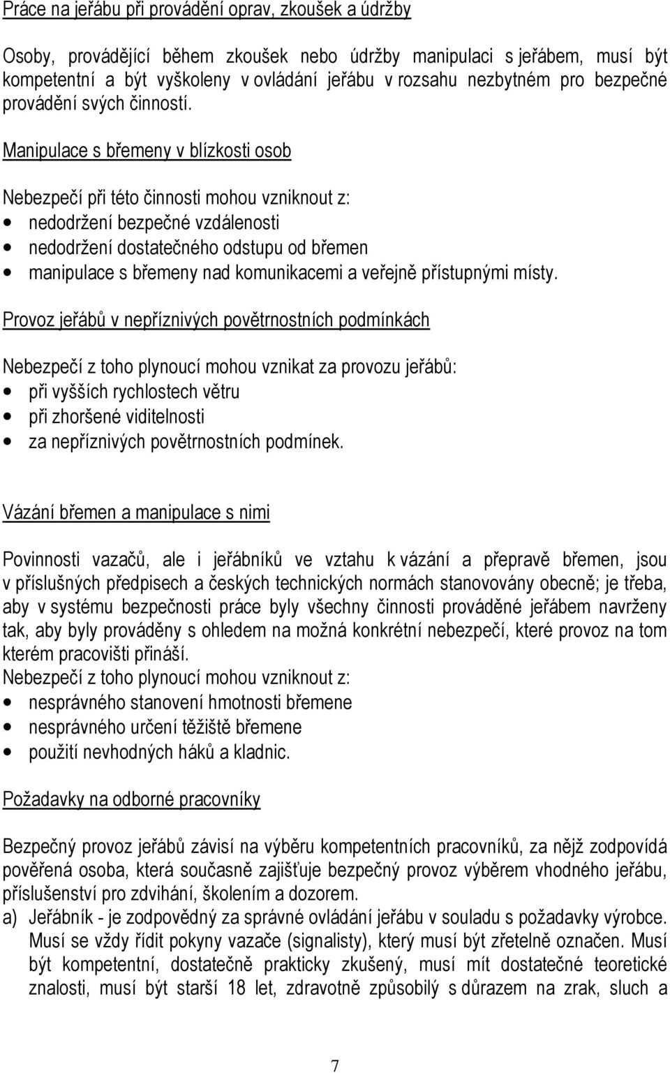 Manipulace s břemeny v blízkosti osob Nebezpečí při této činnosti mohou vzniknout z: nedodržení bezpečné vzdálenosti nedodržení dostatečného odstupu od břemen manipulace s břemeny nad komunikacemi a