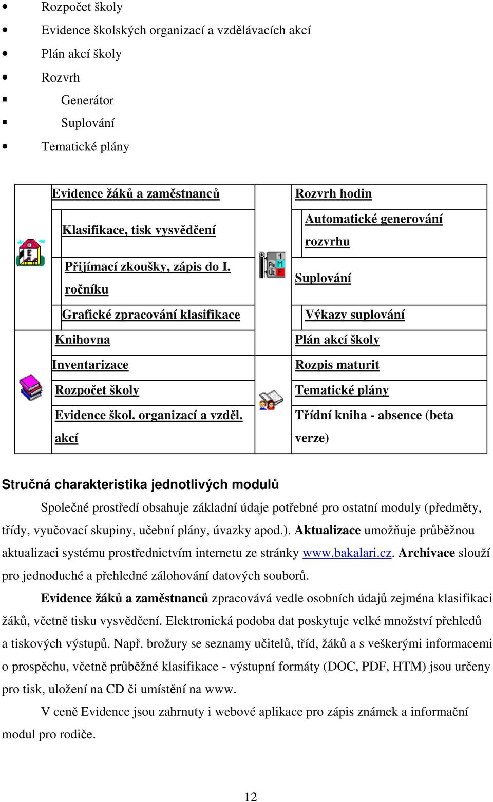 akcí Rozvrh hodin Automatické generování rozvrhu Suplování Výkazy suplování Plán akcí školy Rozpis maturit Tematické plány Třídní kniha - absence (beta verze) Stručná charakteristika jednotlivých