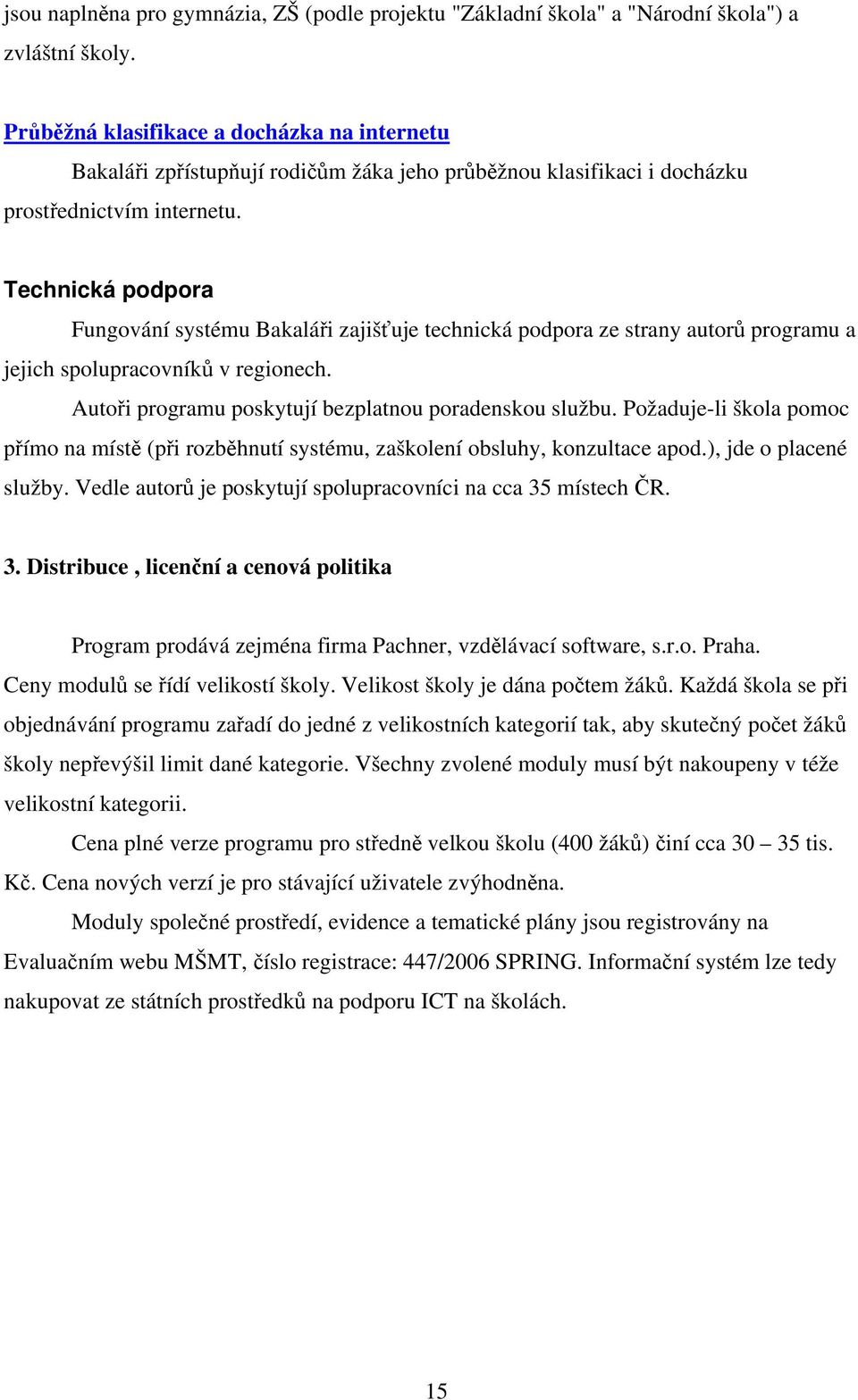 Technická podpora Fungování systému Bakaláři zajišťuje technická podpora ze strany autorů programu a jejich spolupracovníků v regionech. Autoři programu poskytují bezplatnou poradenskou službu.