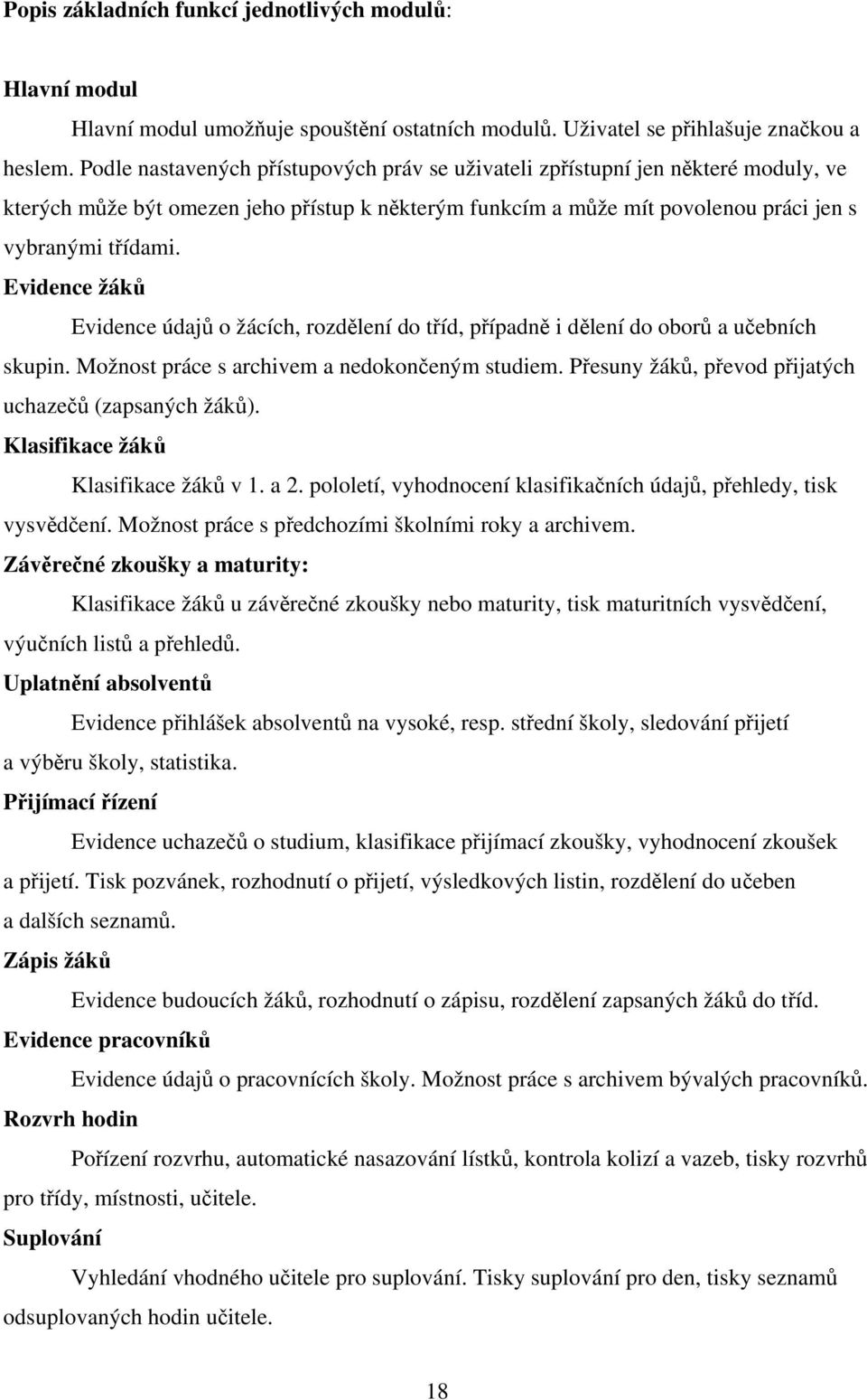 Evidence žáků Evidence údajů o žácích, rozdělení do tříd, případně i dělení do oborů a učebních skupin. Možnost práce s archivem a nedokončeným studiem.