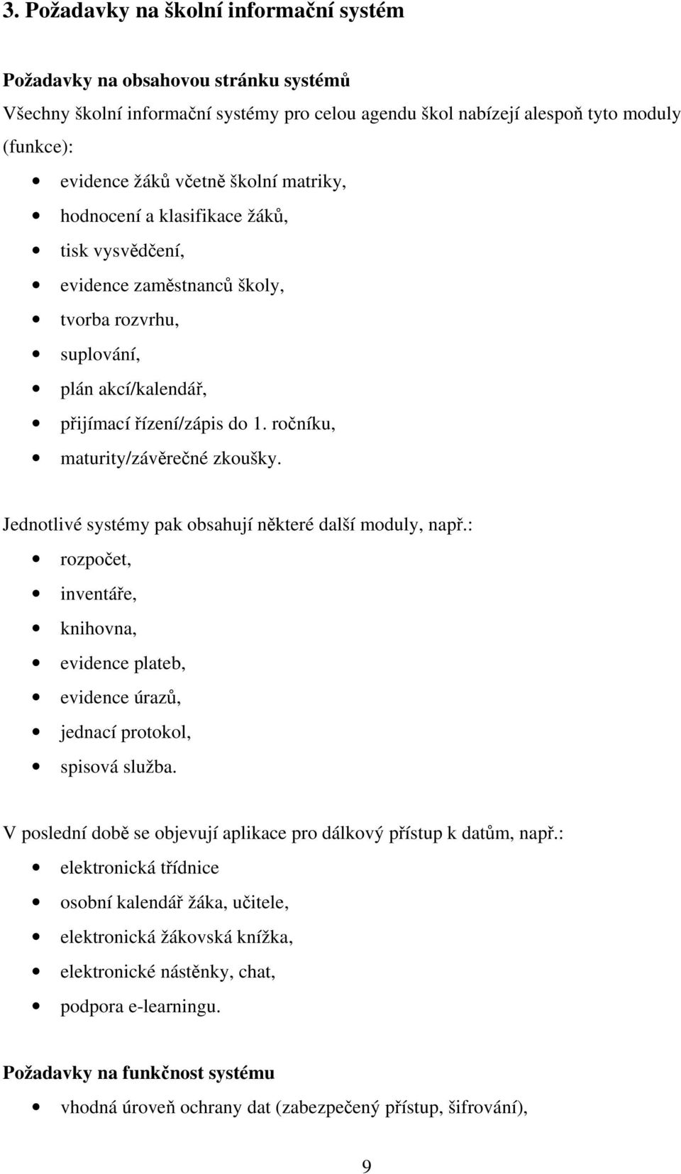 ročníku, maturity/závěrečné zkoušky. Jednotlivé systémy pak obsahují některé další moduly, např.: rozpočet, inventáře, knihovna, evidence plateb, evidence úrazů, jednací protokol, spisová služba.