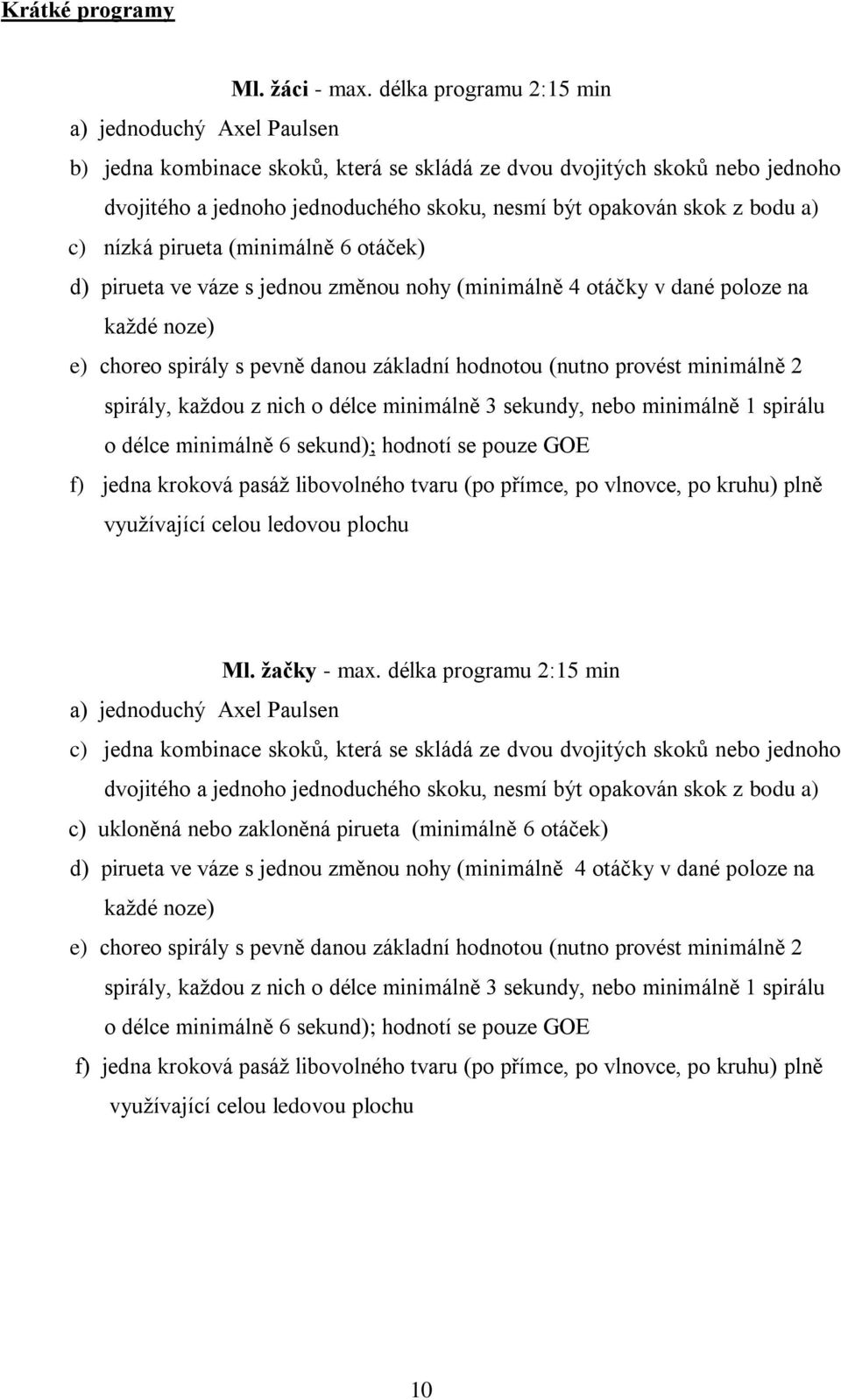 bodu a) c) nízká pirueta (minimálně 6 otáček) d) pirueta ve váze s jednou změnou nohy (minimálně 4 otáčky v dané poloze na každé noze) e) choreo spirály s pevně danou základní hodnotou (nutno provést