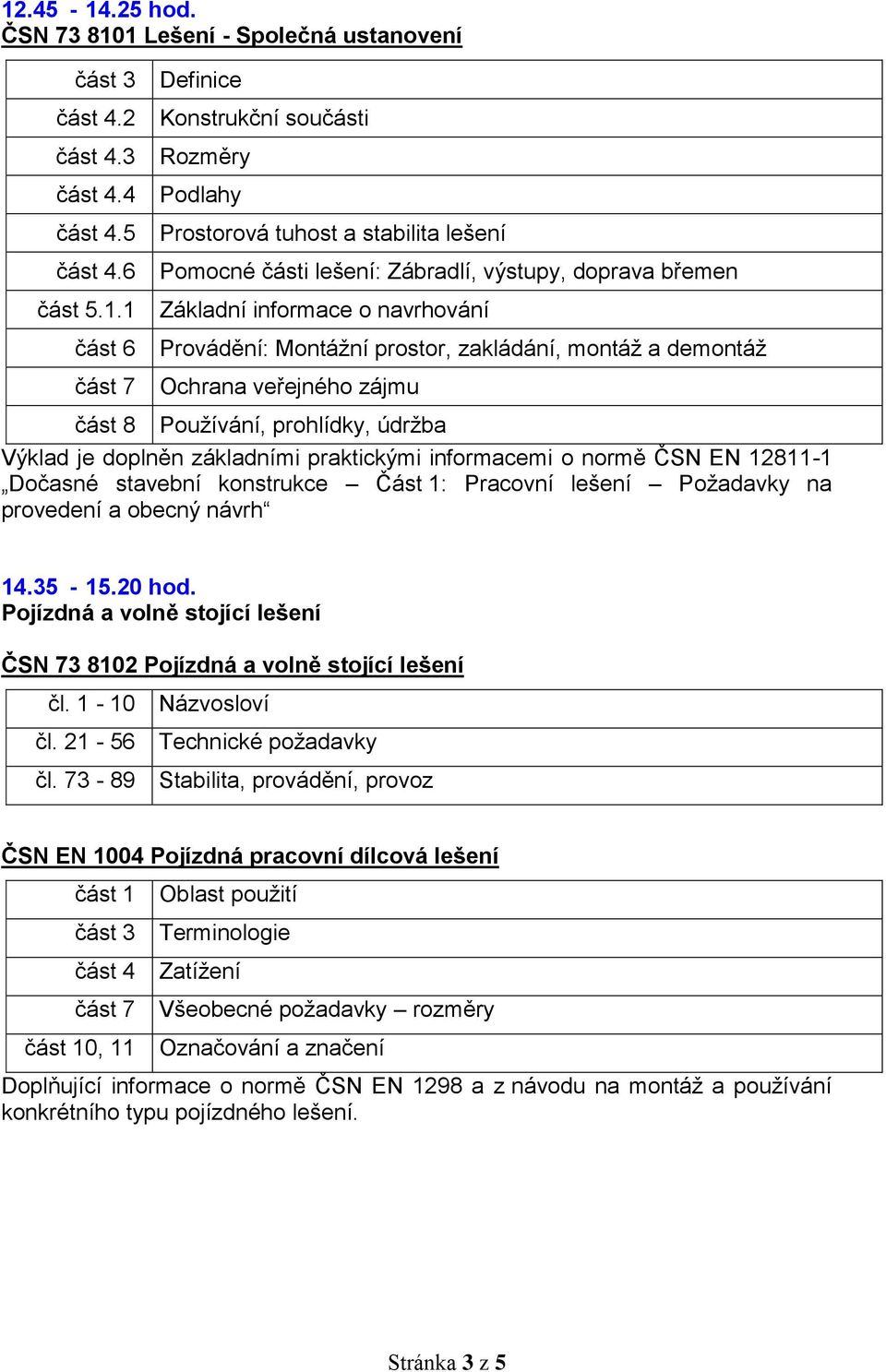 prohlídky, údržba Výklad je doplněn základními praktickými informacemi o normě ČSN EN 12811-1 Dočasné stavební konstrukce Část 1: Pracovní lešení Požadavky na provedení a obecný návrh 14.35-15.20 hod.