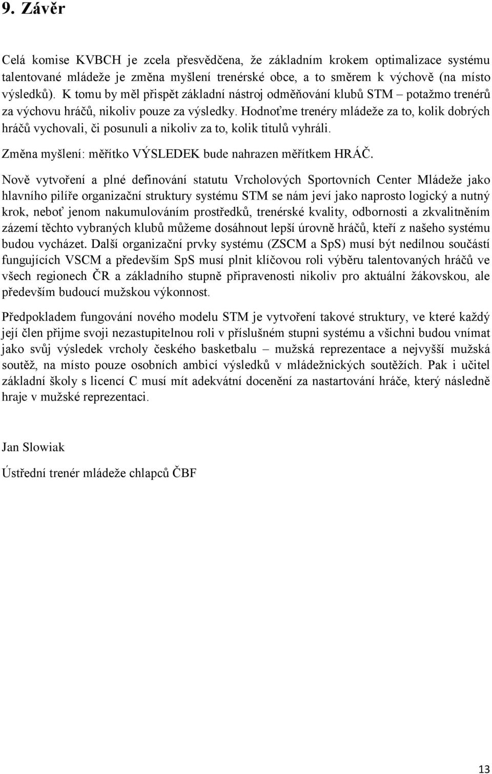 Hodnoťme trenéry mládeže za to, kolik dobrých hráčů vychovali, či posunuli a nikoliv za to, kolik titulů vyhráli. Změna myšlení: měřítko VÝSLEDEK bude nahrazen měřítkem HRÁČ.