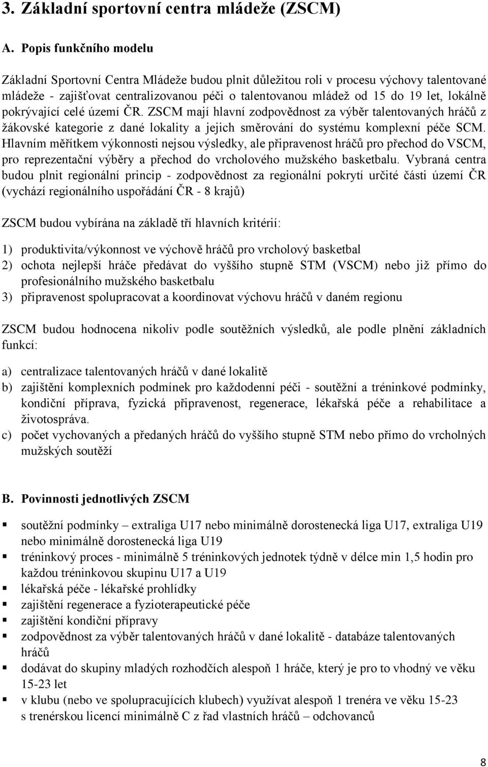 lokálně pokrývající celé území ČR. ZSCM mají hlavní zodpovědnost za výběr talentovaných hráčů z žákovské kategorie z dané lokality a jejich směrování do systému komplexní péče SCM.