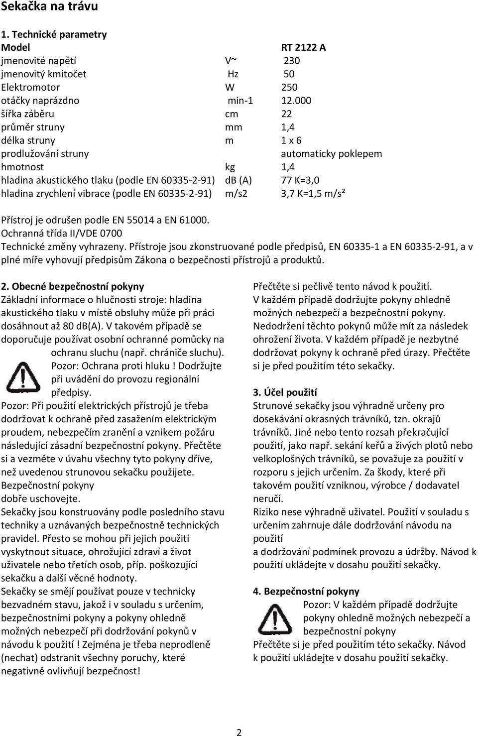 zrychlení vibrace (podle EN 60335 2 91) m/s2 3,7 K=1,5 m/s² Přístroj je odrušen podle EN 55014 a EN 61000. Ochranná třída II/VDE 0700 Technické změny vyhrazeny.