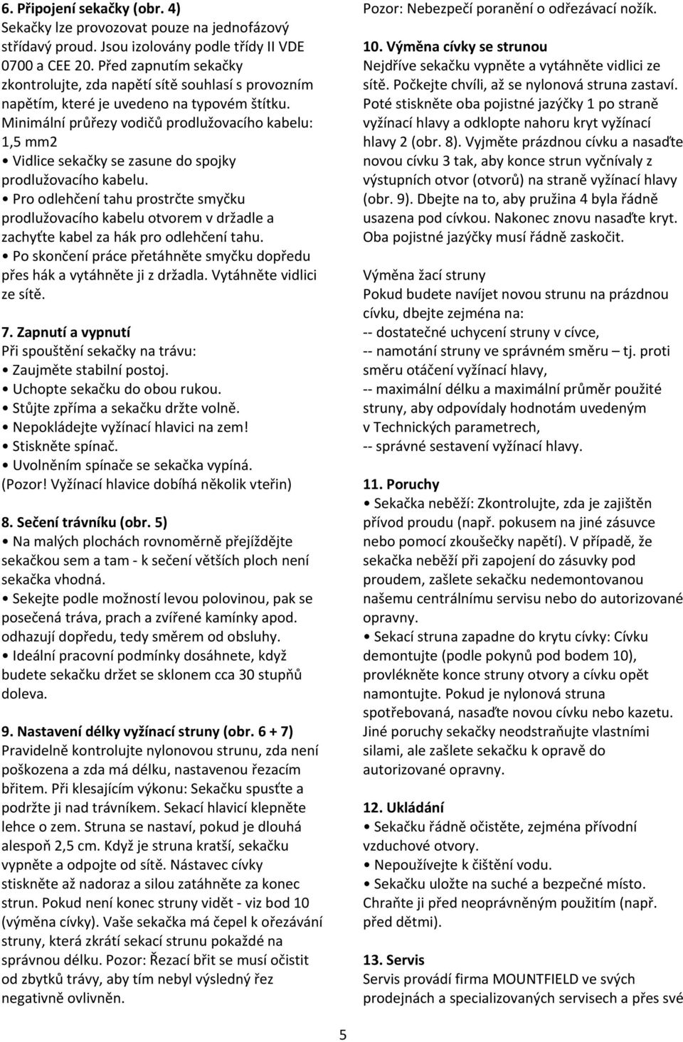 Minimální průřezy vodičů prodlužovacího kabelu: 1,5 mm2 Vidlice sekačky se zasune do spojky prodlužovacího kabelu.