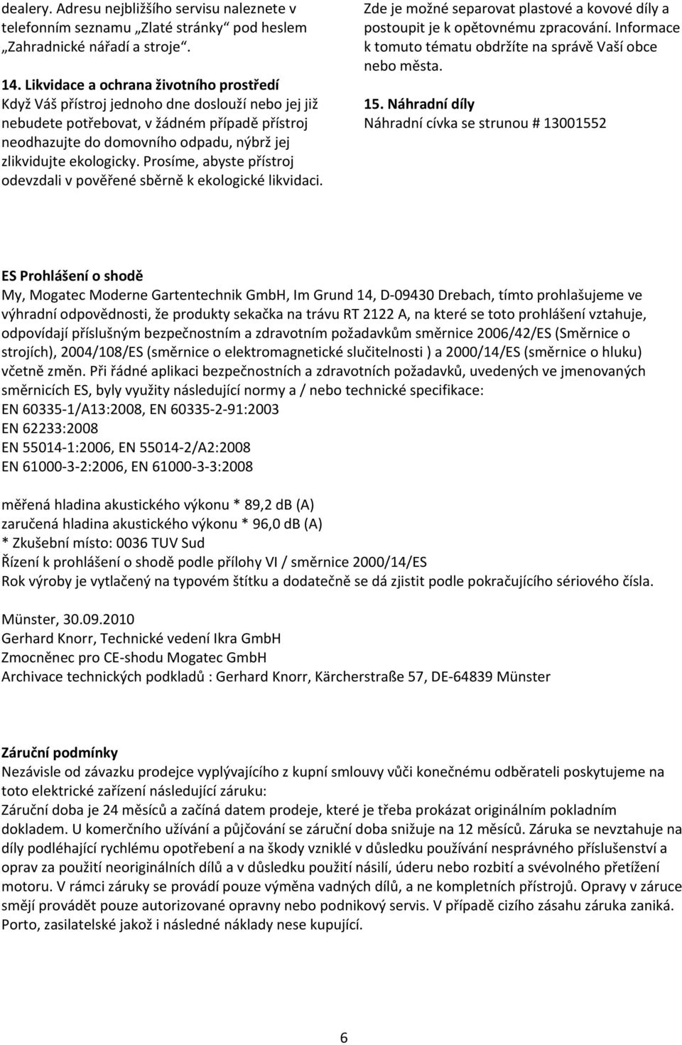 ekologicky. Prosíme, abyste přístroj odevzdali v pověřené sběrně k ekologické likvidaci. Zde je možné separovat plastové a kovové díly a postoupit je k opětovnému zpracování.