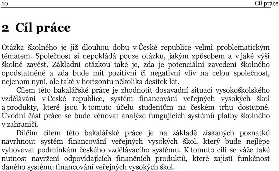 Cílem této bakalářské práce je zhodnotit dosavadní situaci vysokoškolského vzdělávání v České republice, systém financování veřejných vysokých škol a produkty, které jsou k tomuto účelu studentům na