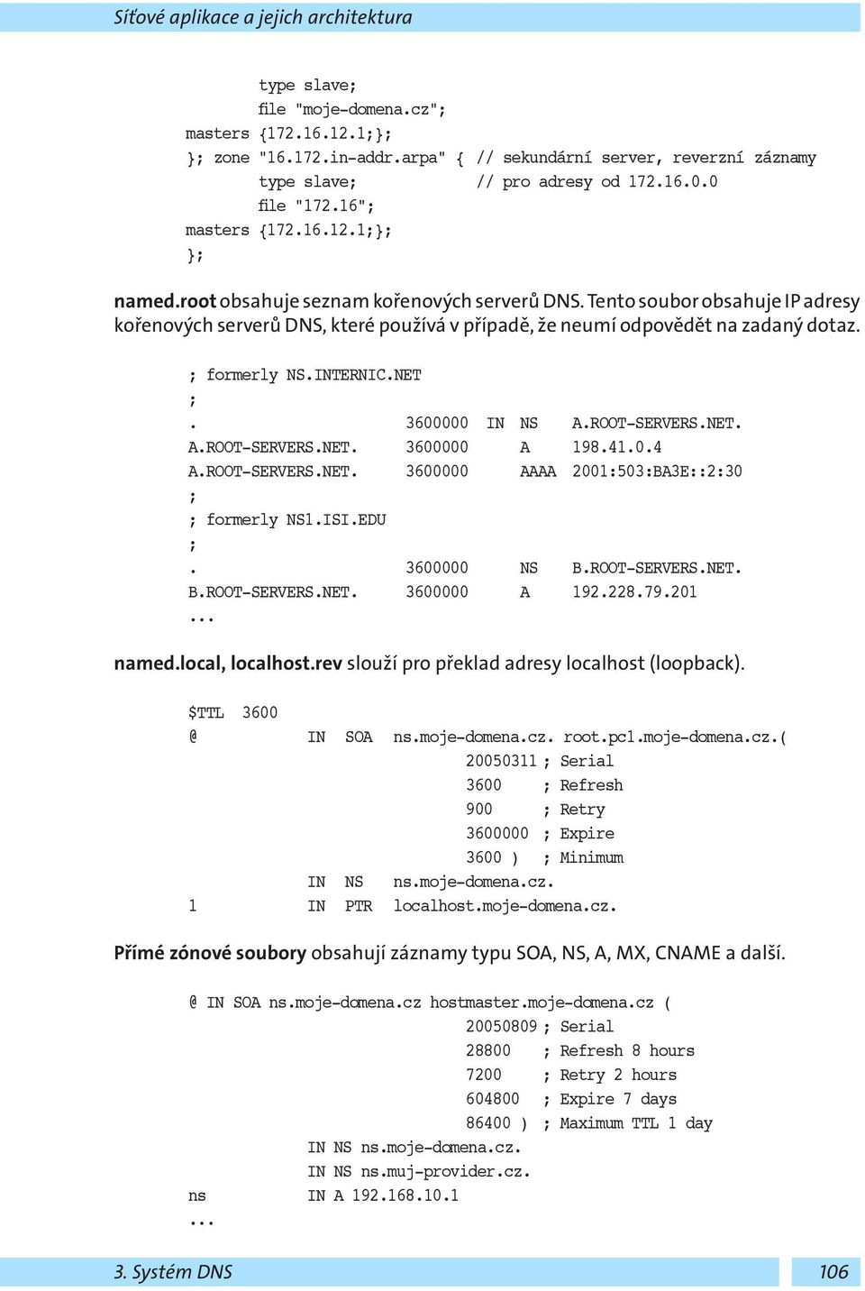 Tento soubor obsahuje IP adresy kořenových serverů DNS, které používá v případě, že neumí odpovědět na zadaný dotaz. ; formerly NS.INTERNIC.NET ;. 3600000 IN NS A.ROOT-SERVERS.NET. A.ROOT-SERVERS.NET. 3600000 A 198.