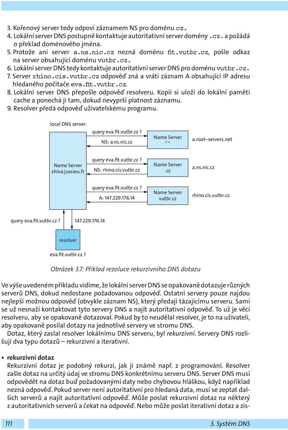 fit.vutbr.cz. 8. Lokální server DNS přepošle odpověď resolveru. Kopii si uloží do lokální paměti cache a ponechá ji tam, dokud nevyprší platnost záznamu. 9.