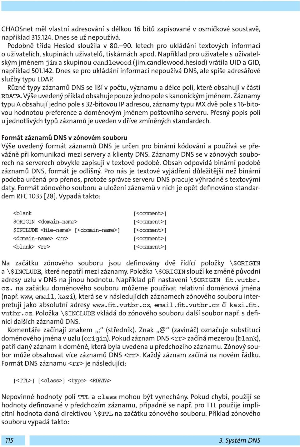 (jim.candlewood.hesiod) vrátila UID a GID, například 501.142. Dnes se pro ukládání informací nepoužívá DNS, ale spíše adresářové služby typu LDAP.