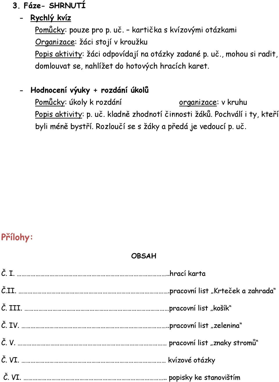 , mohou si radit, domlouvat se, nahlíţet do hotových hracích karet. - Hodnocení výuky + rozdání úkolů Pomůcky: úkoly k rozdání organizace: v kruhu Popis aktivity: p. uč.