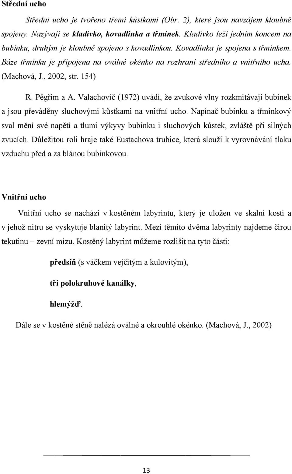(Machová, J., 2002, str. 154) R. Pěgřím a A. Valachovič (1972) uvádí, ţe zvukové vlny rozkmitávají bubínek a jsou převáděny sluchovými kůstkami na vnitřní ucho.
