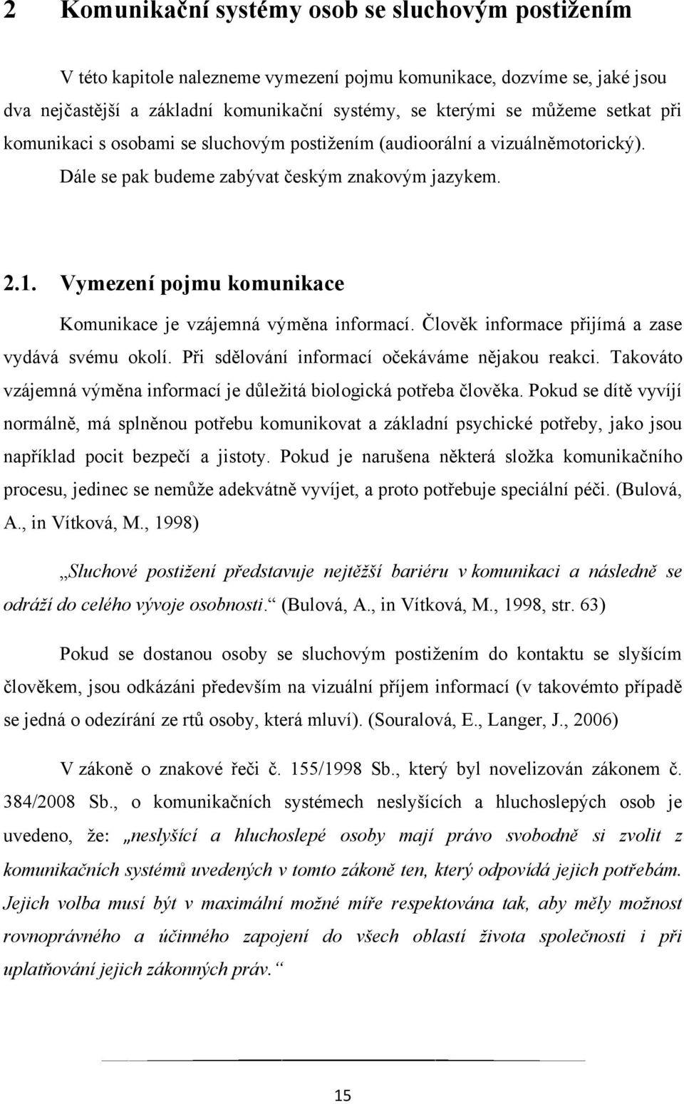 Vymezení pojmu komunikace Komunikace je vzájemná výměna informací. Člověk informace přijímá a zase vydává svému okolí. Při sdělování informací očekáváme nějakou reakci.