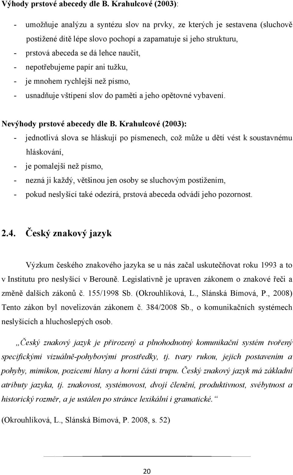 naučit, - nepotřebujeme papír ani tuţku, - je mnohem rychlejší neţ písmo, - usnadňuje vštípení slov do paměti a jeho opětovné vybavení. Nevýhody prstové abecedy dle B.