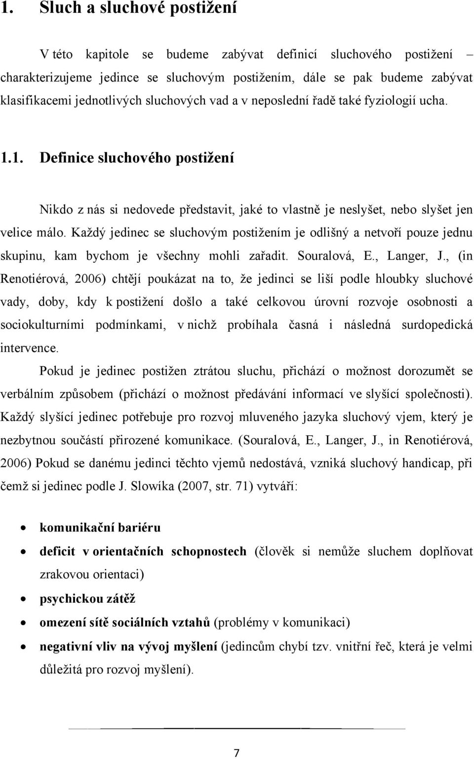 Kaţdý jedinec se sluchovým postiţením je odlišný a netvoří pouze jednu skupinu, kam bychom je všechny mohli zařadit. Souralová, E., Langer, J.