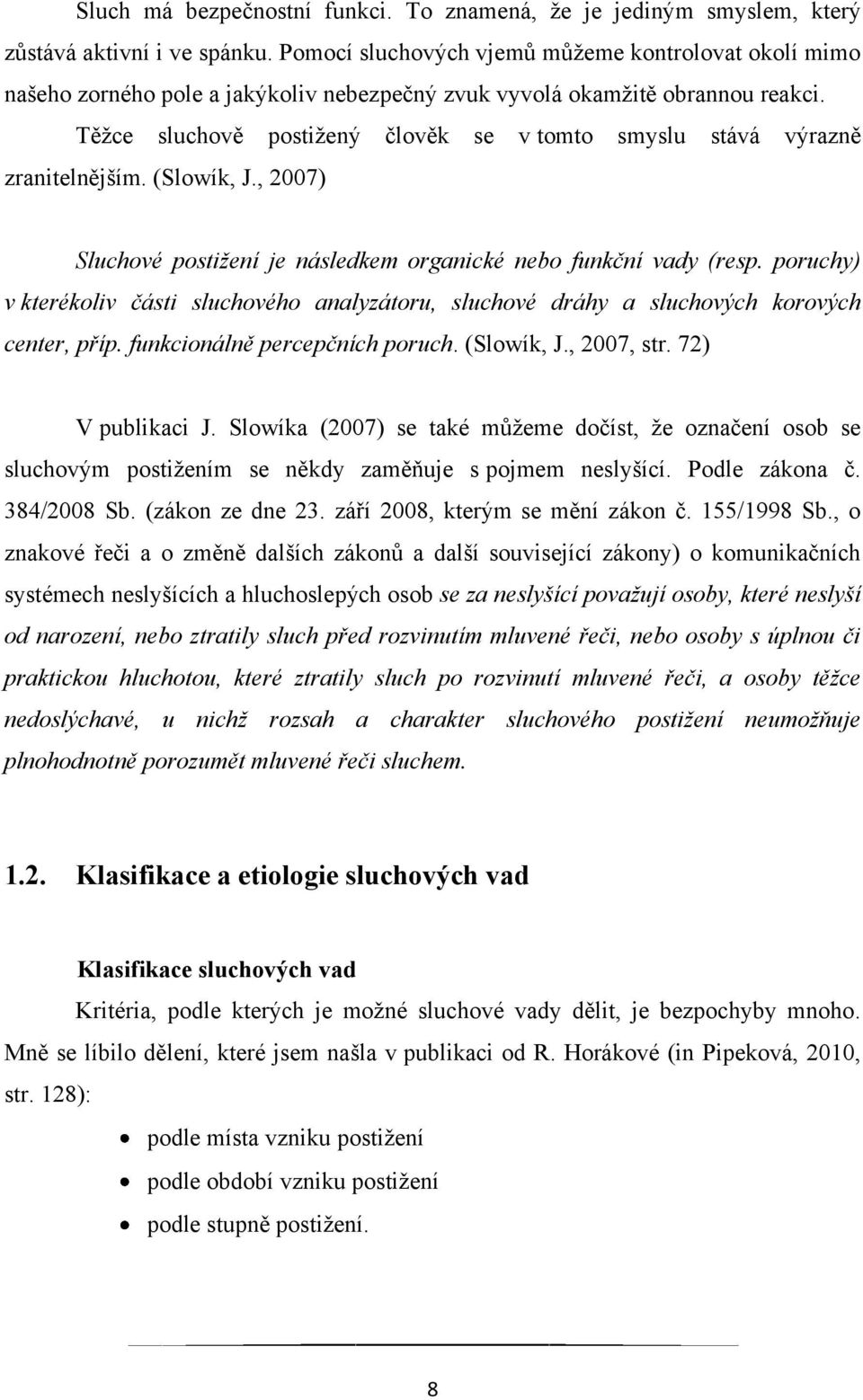 Těţce sluchově postiţený člověk se v tomto smyslu stává výrazně zranitelnějším. (Slowík, J., 2007) Sluchové postižení je následkem organické nebo funkční vady (resp.