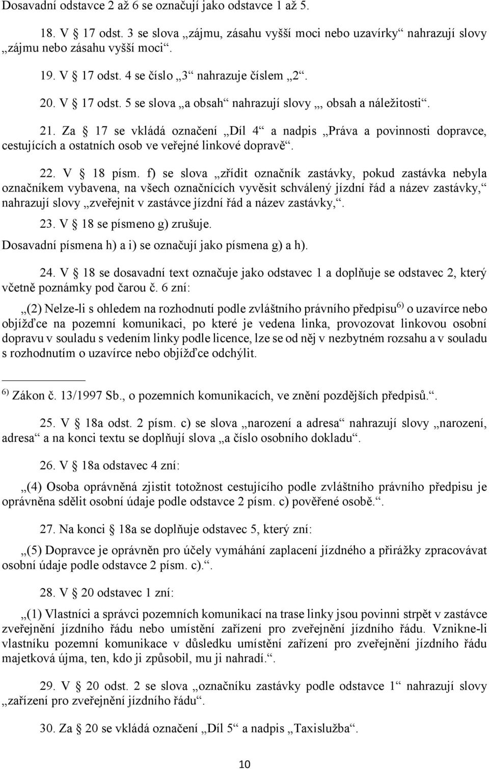 Za 17 se vkládá označení Díl 4 a nadpis Práva a povinnosti dopravce, cestujících a ostatních osob ve veřejné linkové dopravě. 22. V 18 písm.