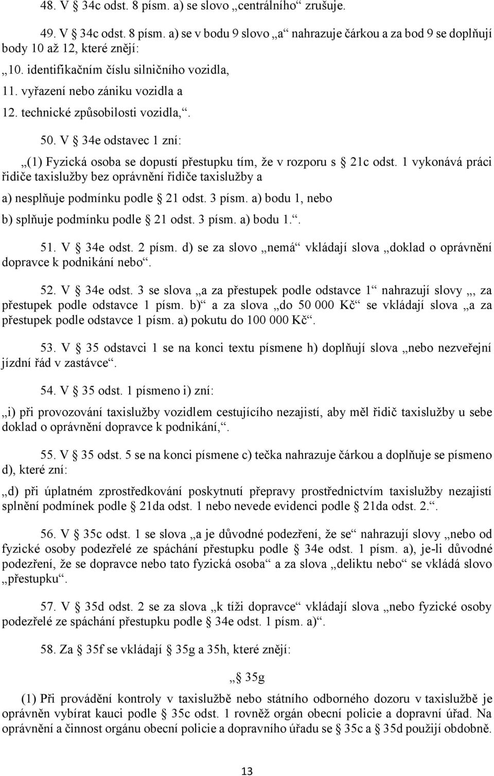 V 34e odstavec 1 zní: (1) Fyzická osoba se dopustí přestupku tím, že v rozporu s 21c odst. 1 vykonává práci řidiče taxislužby bez oprávnění řidiče taxislužby a a) nesplňuje podmínku podle 21 odst.