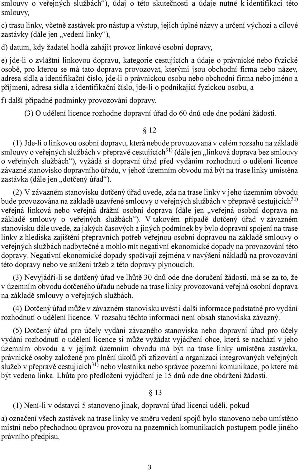 osobě, pro kterou se má tato doprava provozovat, kterými jsou obchodní firma nebo název, adresa sídla a identifikační číslo, jde-li o právnickou osobu nebo obchodní firma nebo jméno a příjmení,